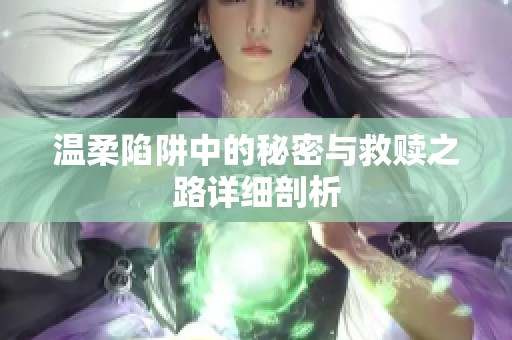 温柔陷阱中的秘密与救赎之路详细剖析