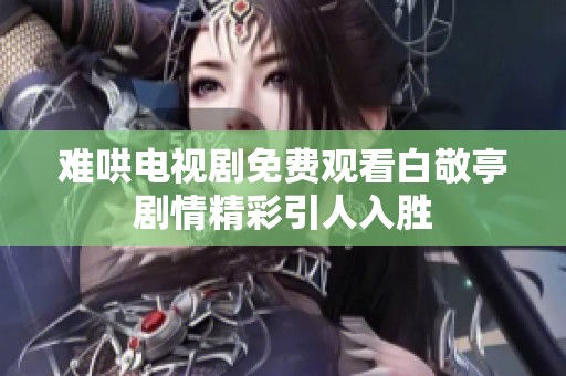 难哄电视剧免费观看白敬亭剧情精彩引人入胜