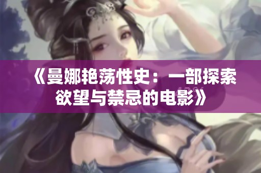 《曼娜艳荡性史：一部探索欲望与禁忌的电影》