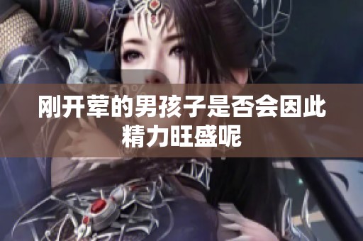 刚开荤的男孩子是否会因此精力旺盛呢