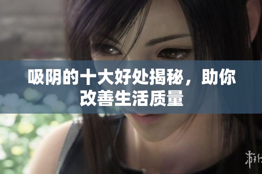 吸阴的十大好处揭秘，助你改善生活质量