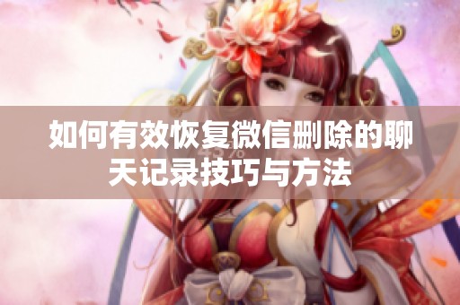 如何有效恢复微信删除的聊天记录技巧与方法