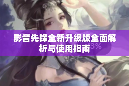 影音先锋全新升级版全面解析与使用指南