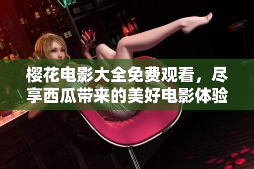 樱花电影大全免费观看，尽享西瓜带来的美好电影体验