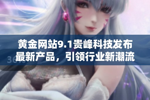 黄金网站9.1贵峰科技发布最新产品，引领行业新潮流