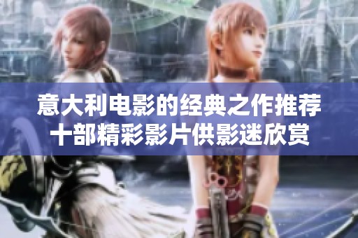 意大利电影的经典之作推荐十部精彩影片供影迷欣赏