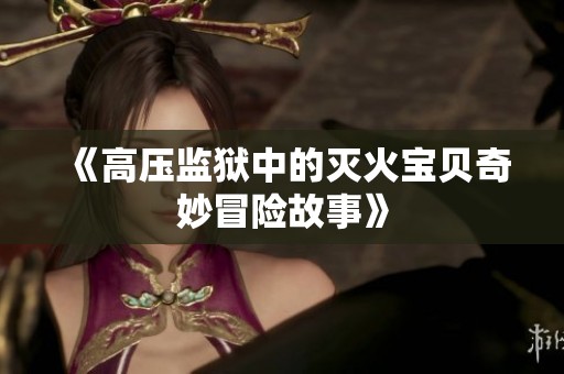《高压监狱中的灭火宝贝奇妙冒险故事》