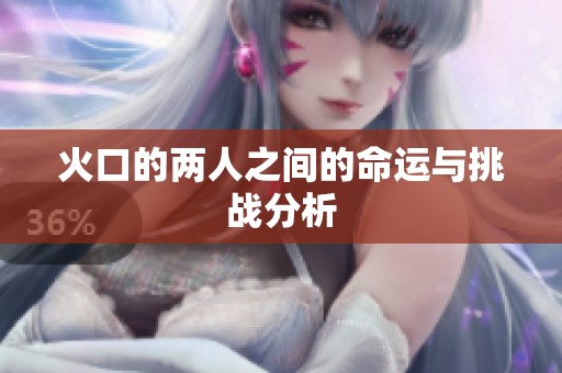 火口的两人之间的命运与挑战分析
