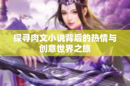 探寻肉文小说背后的热情与创意世界之旅