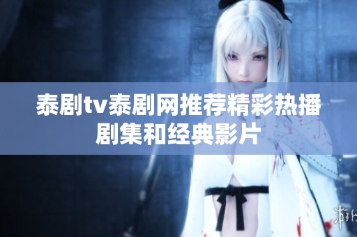 泰剧tv泰剧网推荐精彩热播剧集和经典影片