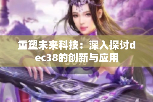 重塑未来科技：深入探讨dеc38的创新与应用