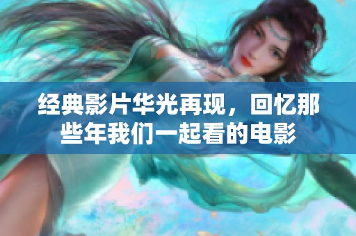 经典影片华光再现，回忆那些年我们一起看的电影