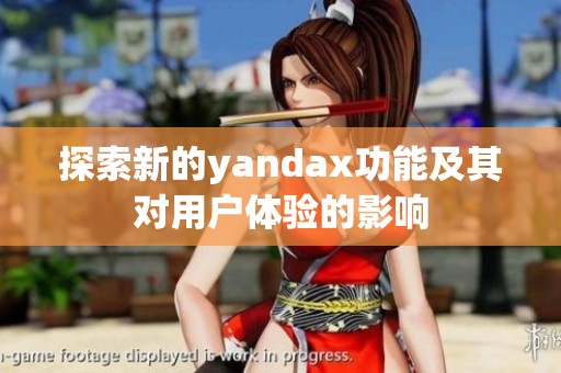 探索新的yandax功能及其对用户体验的影响