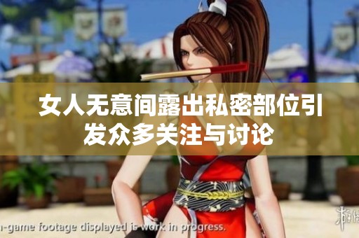 女人无意间露出私密部位引发众多关注与讨论