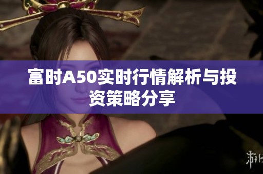 富时A50实时行情解析与投资策略分享