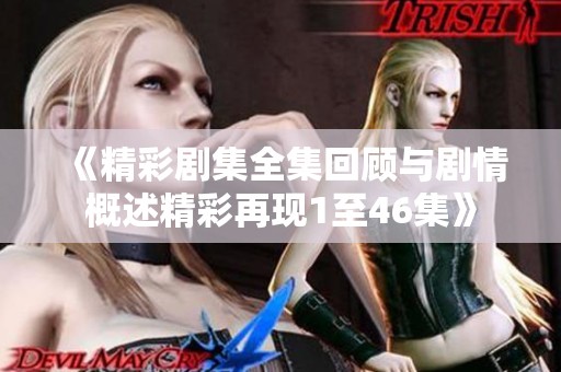 《精彩剧集全集回顾与剧情概述精彩再现1至46集》