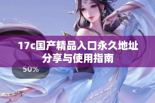 17c国产精品入口永久地址分享与使用指南