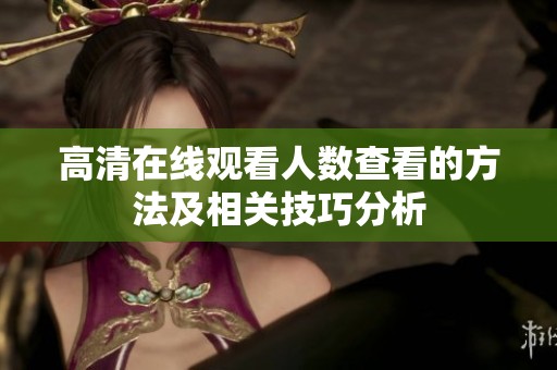 高清在线观看人数查看的方法及相关技巧分析