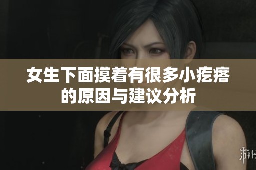 女生下面摸着有很多小疙瘩的原因与建议分析