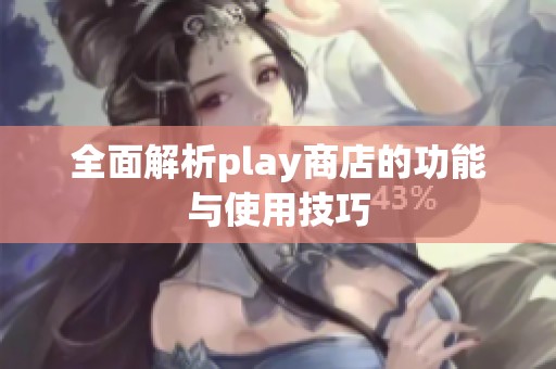 全面解析play商店的功能与使用技巧