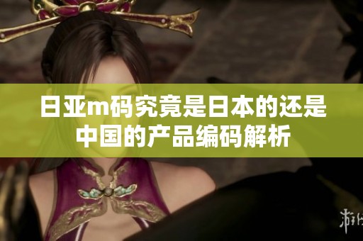 日亚m码究竟是日本的还是中国的产品编码解析