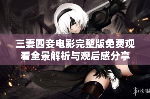 三妻四妾电影完整版免费观看全景解析与观后感分享