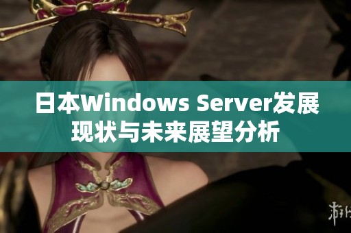 日本Windows Server发展现状与未来展望分析