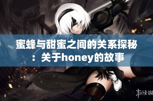 蜜蜂与甜蜜之间的关系探秘：关于honey的故事