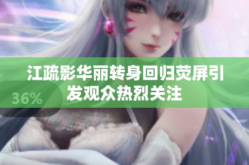 江疏影华丽转身回归荧屏引发观众热烈关注