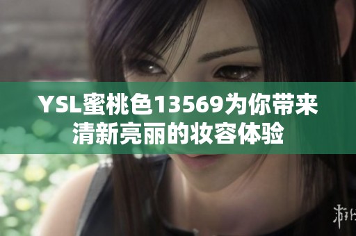 YSL蜜桃色13569为你带来清新亮丽的妆容体验