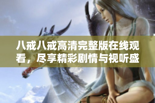 八戒八戒高清完整版在线观看，尽享精彩剧情与视听盛宴