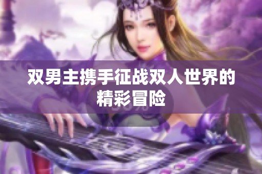 双男主携手征战双人世界的精彩冒险