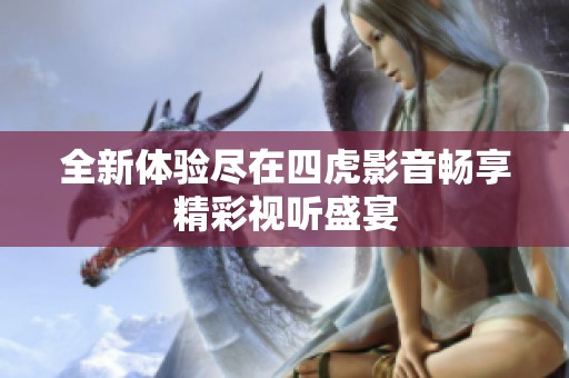全新体验尽在四虎影音畅享精彩视听盛宴