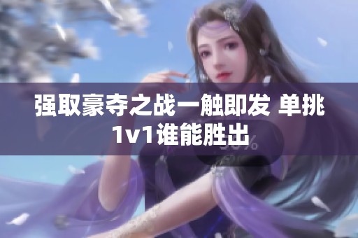强取豪夺之战一触即发 单挑1v1谁能胜出