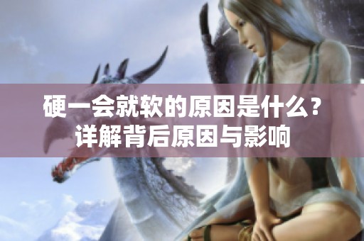 硬一会就软的原因是什么？详解背后原因与影响