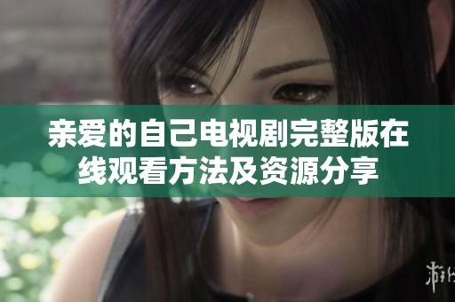 亲爱的自己电视剧完整版在线观看方法及资源分享