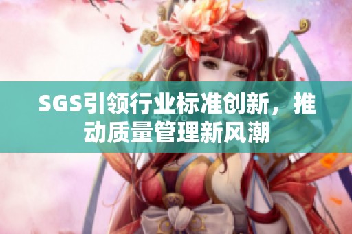 SGS引领行业标准创新，推动质量管理新风潮