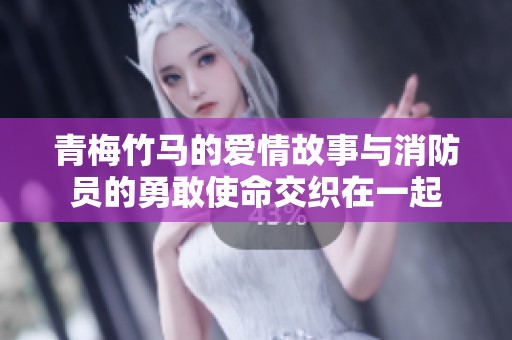 青梅竹马的爱情故事与消防员的勇敢使命交织在一起
