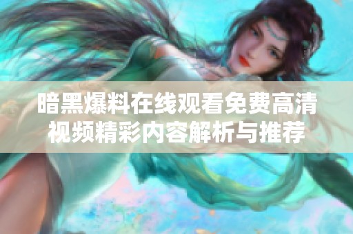 暗黑爆料在线观看免费高清视频精彩内容解析与推荐