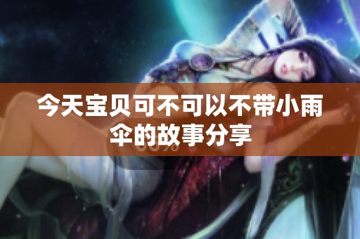 今天宝贝可不可以不带小雨伞的故事分享