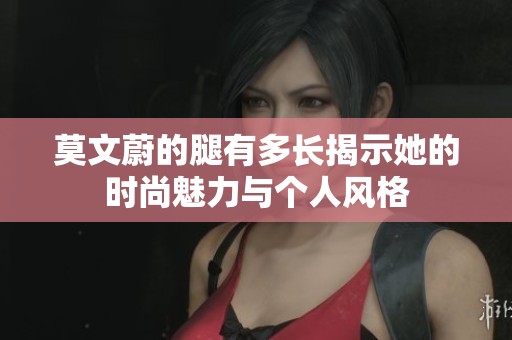 莫文蔚的腿有多长揭示她的时尚魅力与个人风格