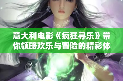 意大利电影《疯狂寻乐》带你领略欢乐与冒险的精彩体验