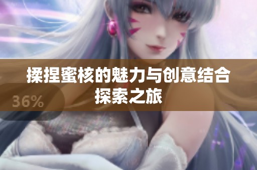 揉捏蜜核的魅力与创意结合探索之旅