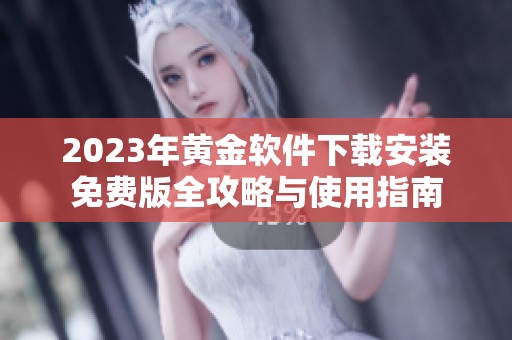 2023年黄金软件下载安装免费版全攻略与使用指南