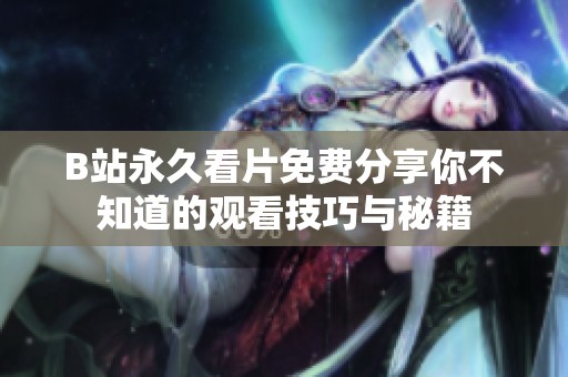 B站永久看片免费分享你不知道的观看技巧与秘籍