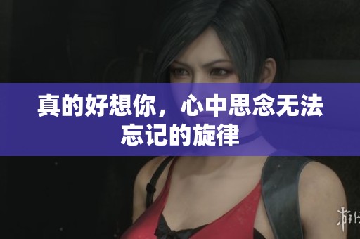真的好想你，心中思念无法忘记的旋律