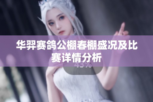 华羿赛鸽公棚春棚盛况及比赛详情分析