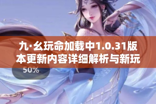 九·幺玩命加载中1.0.31版本更新内容详细解析与新玩法介绍