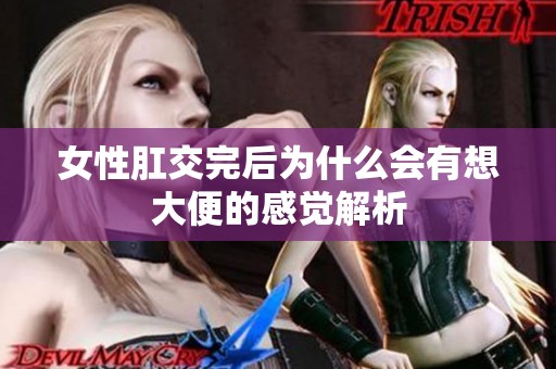 女性肛交完后为什么会有想大便的感觉解析