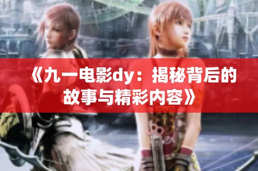 《九一电影dy：揭秘背后的故事与精彩内容》